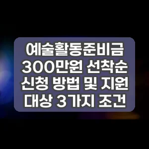 예술활동준비금 300만원 선착순 신청 방법 및 지원 대상 3가지 조건