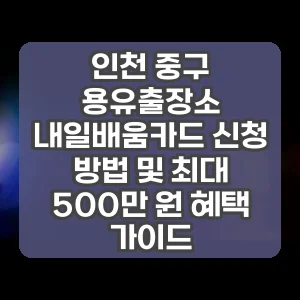 인천 중구 용유출장소 내일배움카드 신청 방법 및 최대 500만 원 혜택 가이드