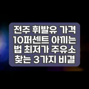 전주 휘발유 가격 10퍼센트 아끼는 법 최저가 주유소 찾는 3가지 비결