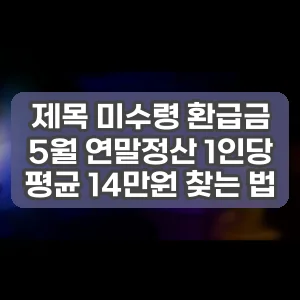 제목 미수령 환급금 5월 연말정산 1인당 평균 14만원 찾는 법