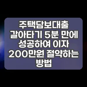 주택담보대출 갈아타기 5분 만에 성공하여 이자 200만원 절약하는 방법