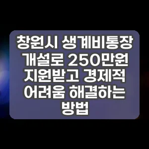창원시 생계비통장 개설로 250만원 지원받고 경제적 어려움 해결하는 방법