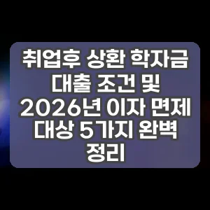 취업후 상환 학자금 대출 조건 및 2026년 이자 면제 대상 5가지 완벽 정리