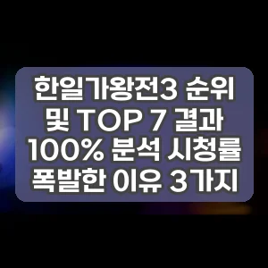 한일가왕전3 순위 및 TOP 7 결과 100% 분석 시청률 폭발한 이유 3가지